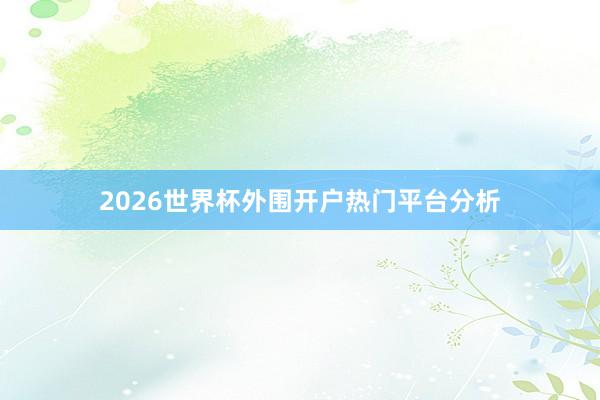2026世界杯外围开户热门平台分析