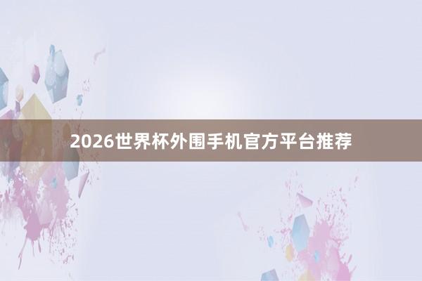 2026世界杯外围手机官方平台推荐