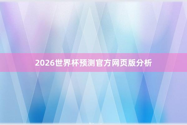 2026世界杯预测官方网页版分析