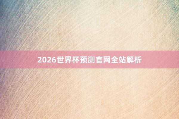 2026世界杯预测官网全站解析