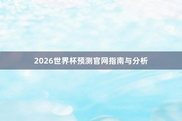2026世界杯预测官网指南与分析
