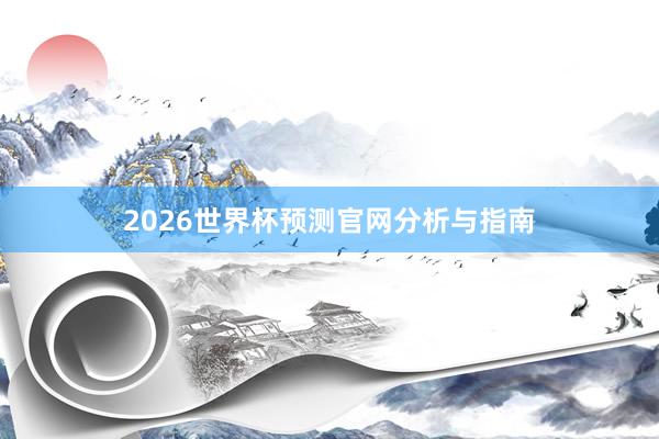 2026世界杯预测官网分析与指南