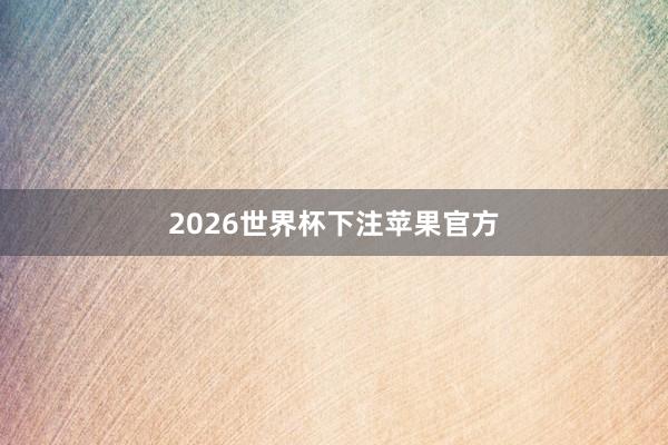 2026世界杯下注苹果官方