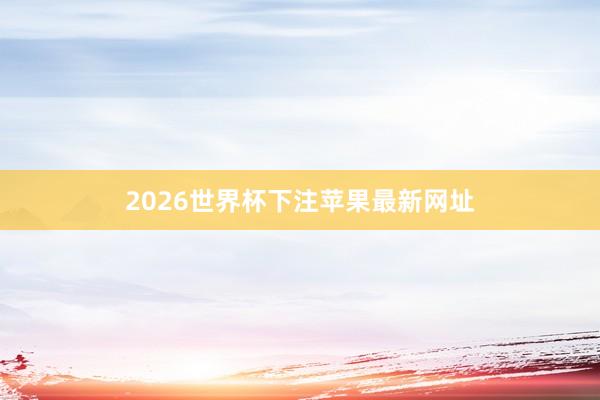 2026世界杯下注苹果最新网址