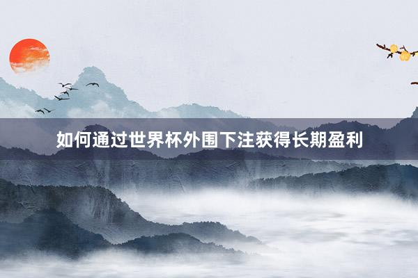 如何通过世界杯外围下注获得长期盈利