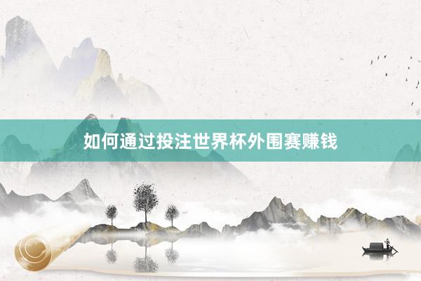 如何通过投注世界杯外围赛赚钱