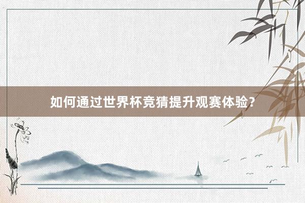 如何通过世界杯竞猜提升观赛体验？