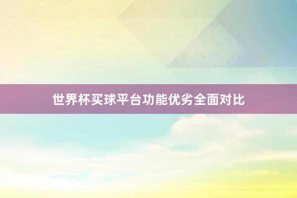 世界杯买球平台功能优劣全面对比