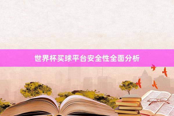 世界杯买球平台安全性全面分析