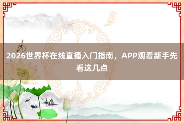 2026世界杯在线直播入门指南，APP观看新手先看这几点