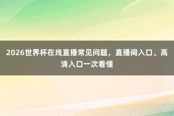 2026世界杯在线直播常见问题，直播间入口、高清入口一次看懂