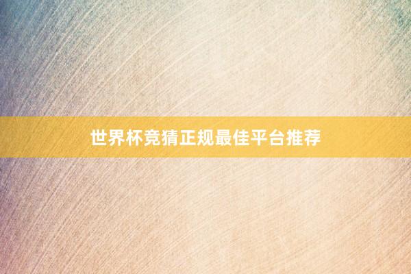 世界杯竞猜正规最佳平台推荐