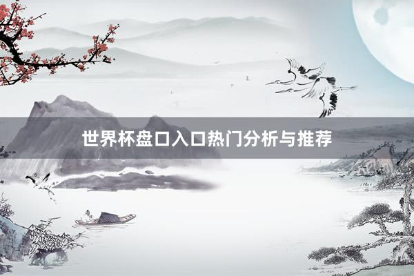 世界杯盘口入口热门分析与推荐